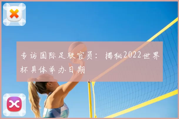 专访国际足联官员：揭秘2022世界杯具体举办日期