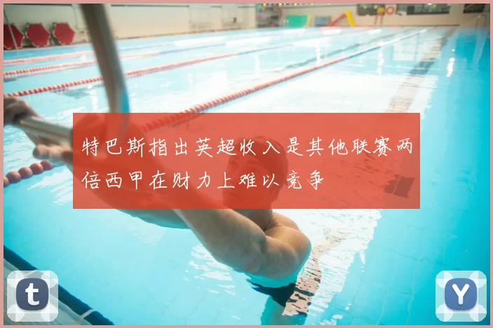 特巴斯指出英超收入是其他联赛两倍西甲在财力上难以竞争