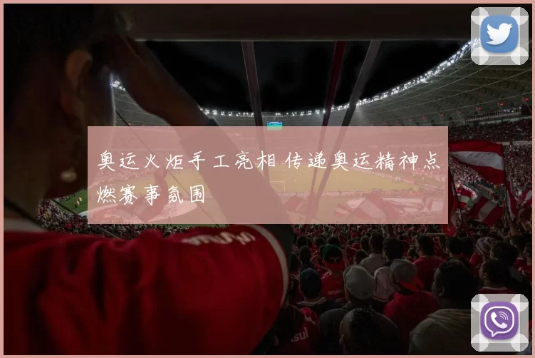 奥运火炬手工亮相 传递奥运精神点燃赛事氛围