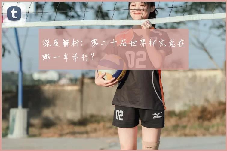 深度解析：第二十届世界杯究竟在哪一年举行？