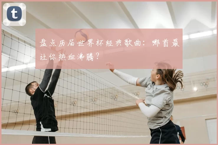 盘点历届世界杯经典歌曲:哪首最让你热血沸腾?