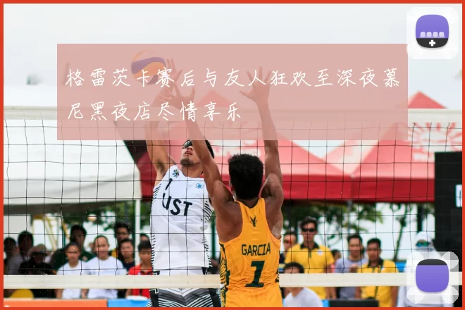 格雷茨卡赛后与友人狂欢至深夜慕尼黑夜店尽情享乐