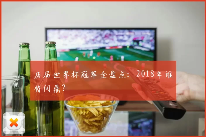 历届世界杯冠军全盘点：2018年谁将问鼎？