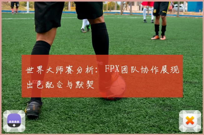 世界大师赛分析:FPX团队协作展现出色配合与默契