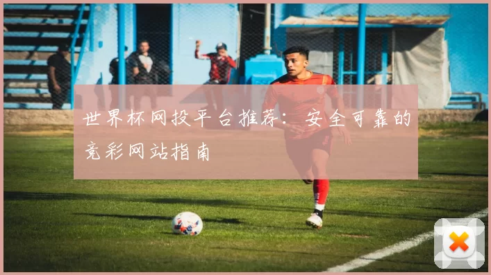 世界杯网投平台推荐：安全可靠的竞彩网站指南