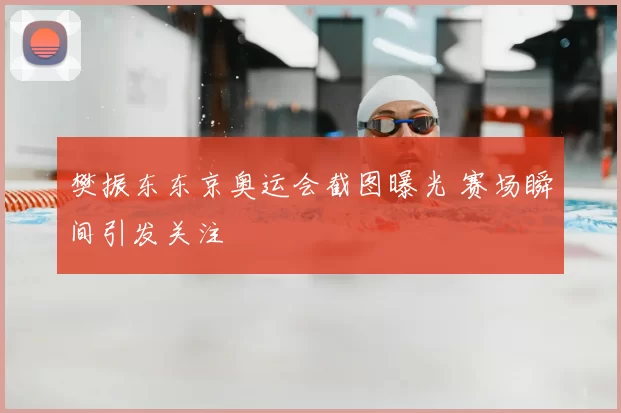 樊振东东京奥运会截图曝光 赛场瞬间引发关注