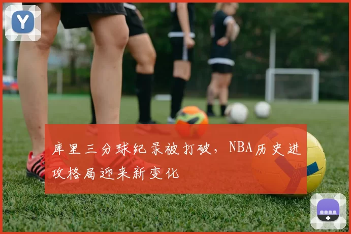 库里三分球纪录被打破,NBA历史进攻格局迎来新变化