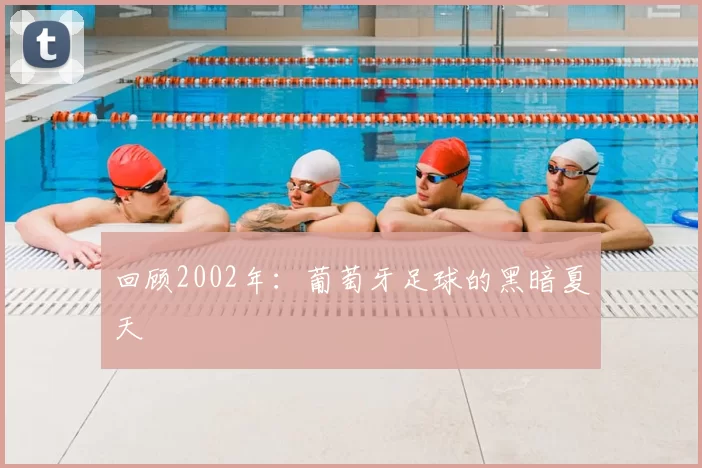 回顾2002年:葡萄牙足球的黑暗夏天