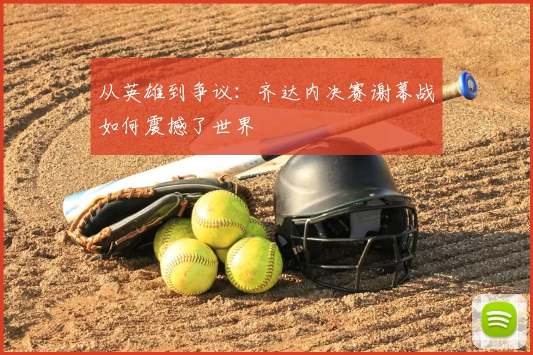 从英雄到争议：齐达内决赛谢幕战如何震撼了世界