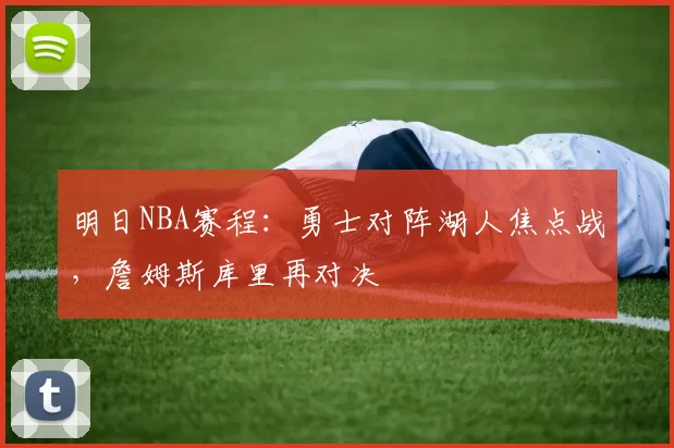 明日NBA赛程:勇士对阵湖人焦点战,詹姆斯库里再对决