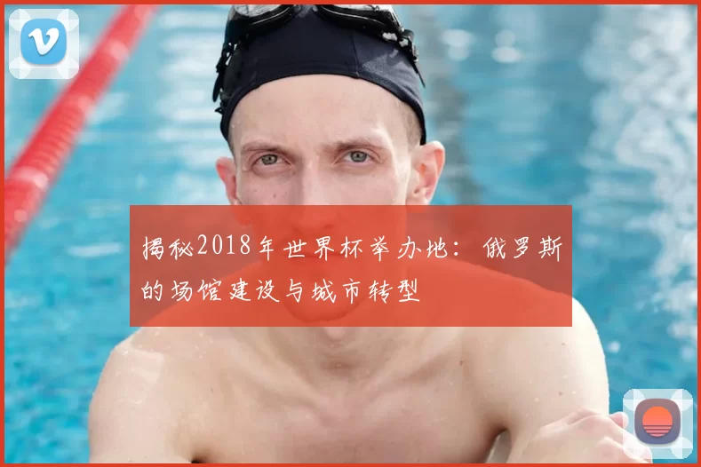 揭秘2018年世界杯举办地:俄罗斯的场馆建设与城市转型