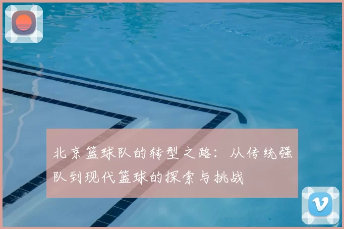 北京篮球队的转型之路:从传统强队到现代篮球的探索与挑战