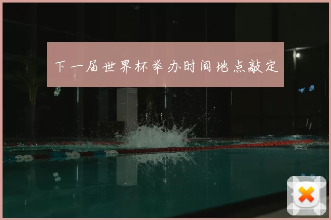 下一届世界杯举办时间地点敲定