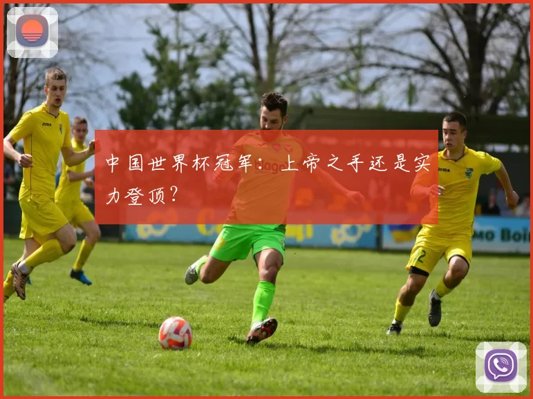 中国世界杯冠军:上帝之手还是实力登顶?