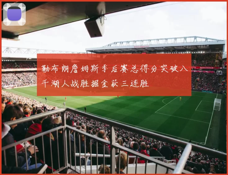 勒布朗詹姆斯季后赛总得分突破八千湖人战胜掘金获三连胜