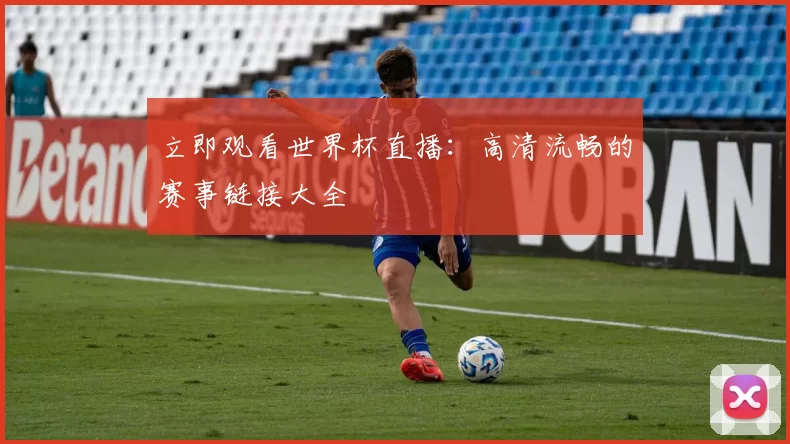 立即观看世界杯直播:高清流畅的赛事链接大全
