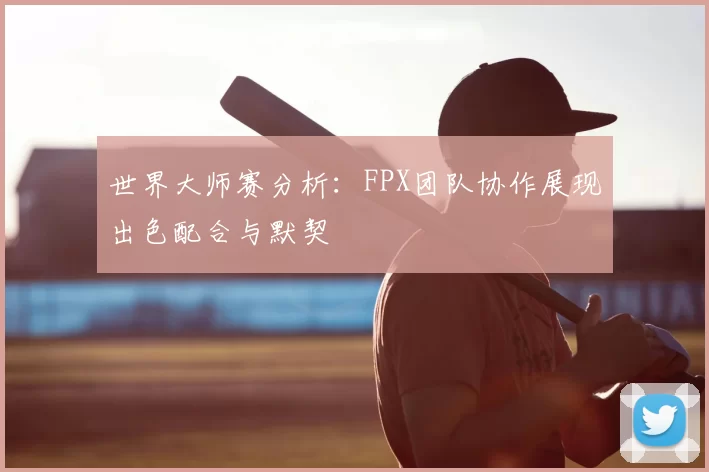 世界大师赛分析:FPX团队协作展现出色配合与默契