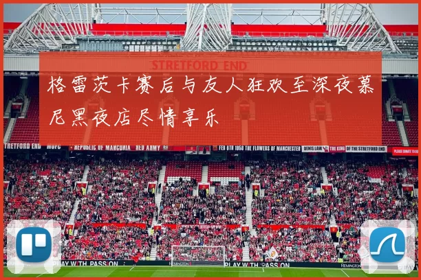 格雷茨卡赛后与友人狂欢至深夜慕尼黑夜店尽情享乐