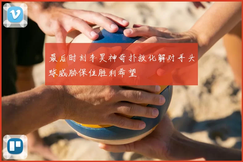 最后时刻李昊神奇扑救化解对手头球威胁保住胜利希望