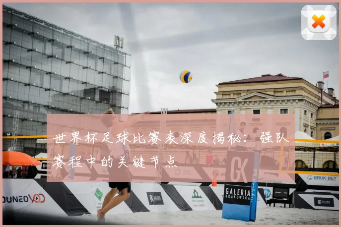 世界杯足球比赛表深度揭秘:强队赛程中的关键节点