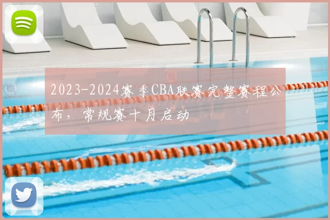 2023-2024赛季CBA联赛完整赛程公布,常规赛十月启动