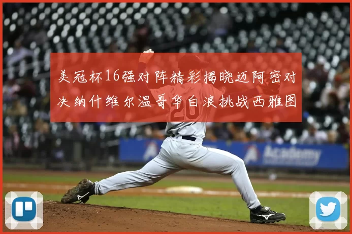 美冠杯16强对阵精彩揭晓迈阿密对决纳什维尔温哥华白浪挑战西雅图海湾人