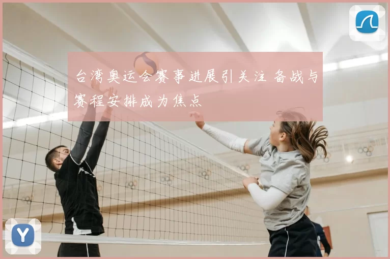台湾奥运会赛事进展引关注 备战与赛程安排成为焦点