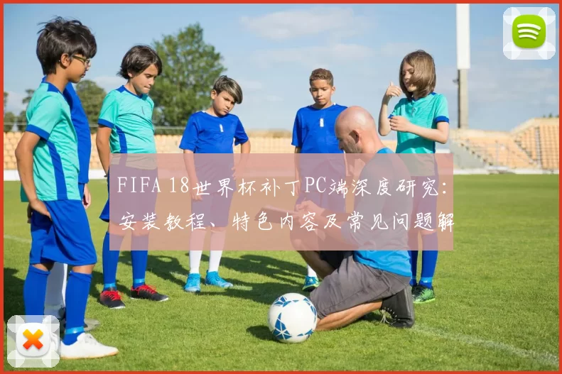 FIFA 18世界杯补丁PC端深度研究：安装教程、特色内容及常见问题解决