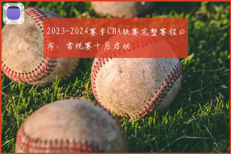 2023-2024赛季CBA联赛完整赛程公布，常规赛十月启动
