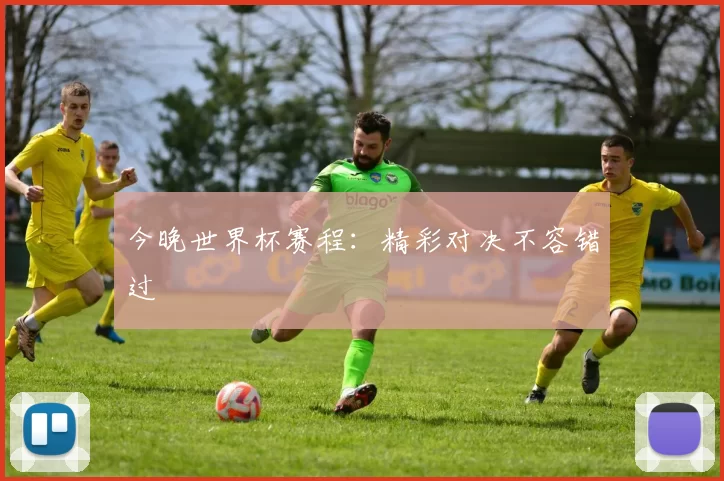 今晚世界杯赛程：精彩对决不容错过