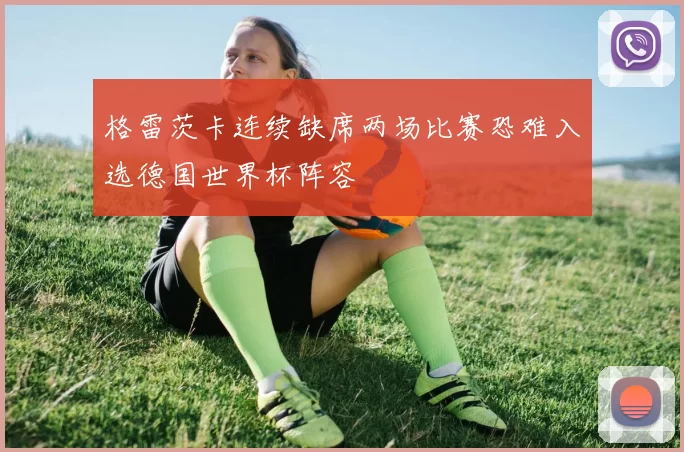格雷茨卡连续缺席两场比赛恐难入选德国世界杯阵容