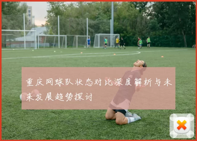 重庆网球队状态对比深度解析与未来发展趋势探讨