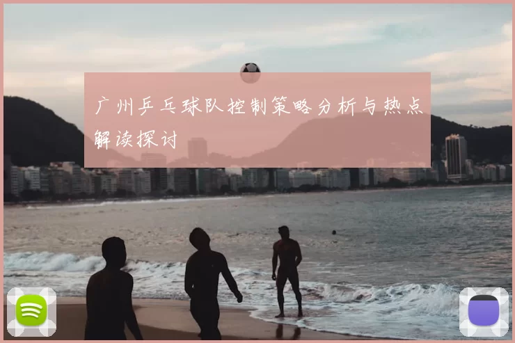广州乒乓球队控制策略分析与热点解读探讨